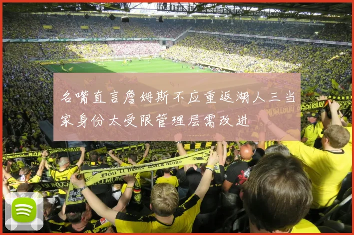 名嘴直言詹姆斯不应重返湖人三当家身份太受限管理层需改进